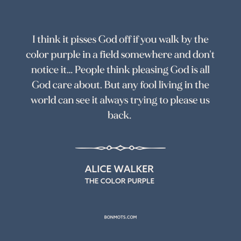 A quote by Alice Walker about beauty of nature: “I think it pisses God off if you walk by the color purple in…”