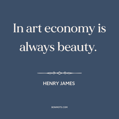 A quote by Henry James about beauty in simplicity: “In art economy is always beauty.”