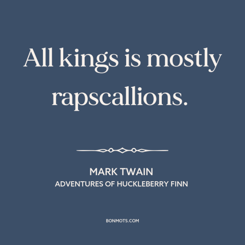 A quote by Mark Twain about anti-monarchism: “All kings is mostly rapscallions.”