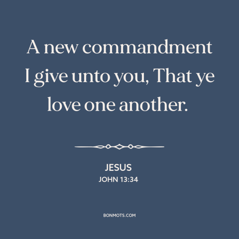 A quote by Jesus about loving others: “A new commandment I give unto you, That ye love one another.”