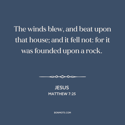 A quote by Jesus about foundations: “The winds blew, and beat upon that house; and it fell not: for it…”