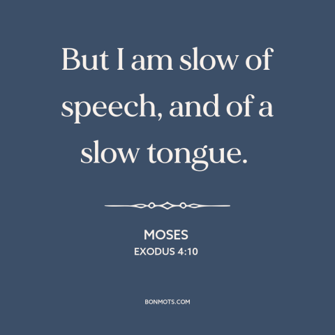 A quote from The Bible about speech impediments: “But I am slow of speech, and of a slow tongue.”