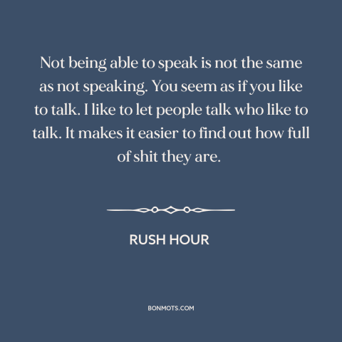 A quote from Rush Hour about talking too much: “Not being able to speak is not the same as not speaking. You seem…”