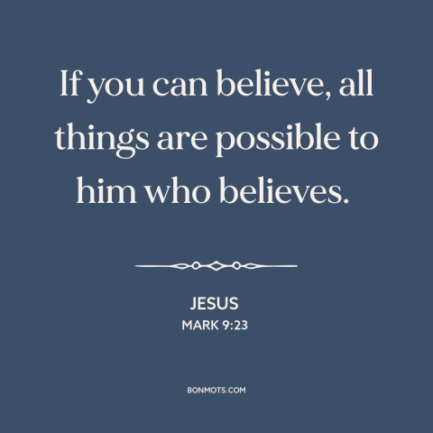 A quote by Jesus about faith: “If you can believe, all things are possible to him who believes.”