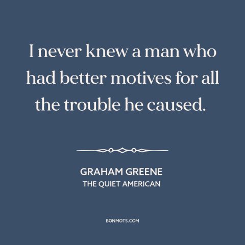 A quote by Graham Greene about justifications and rationales: “I never knew a man who had better motives for all the…”