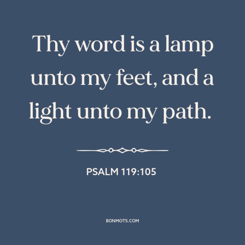 A quote from The Bible about god's word: “Thy word is a lamp unto my feet, and a light unto my path.”