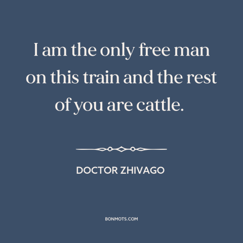 A quote from Doctor Zhivago about sheep and lemmings: “I am the only free man on this train and the rest of you…”