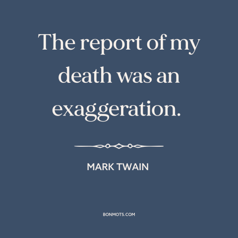 A quote by Mark Twain about fake news: “The report of my death was an exaggeration.”