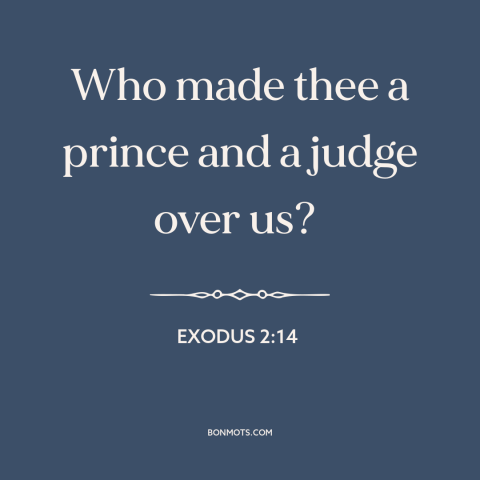 A quote from The Bible about resisting authority: “Who made thee a prince and a judge over us?”