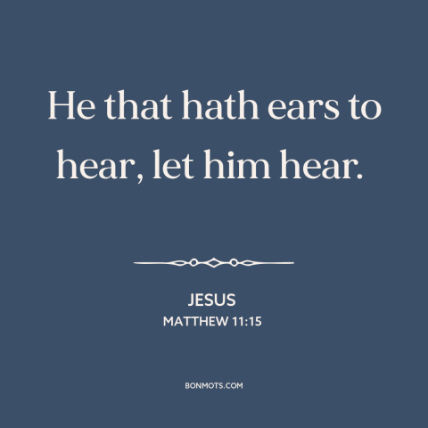 A quote by Jesus about listening: “He that hath ears to hear, let him hear.”