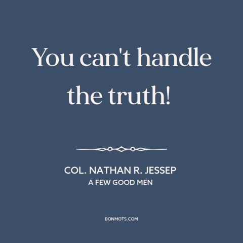 A quote from A Few Good Men about facing the truth: “You can't handle the truth!”