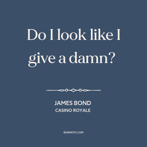 A quote from Casino Royale about indifference: “Do I look like I give a damn?”