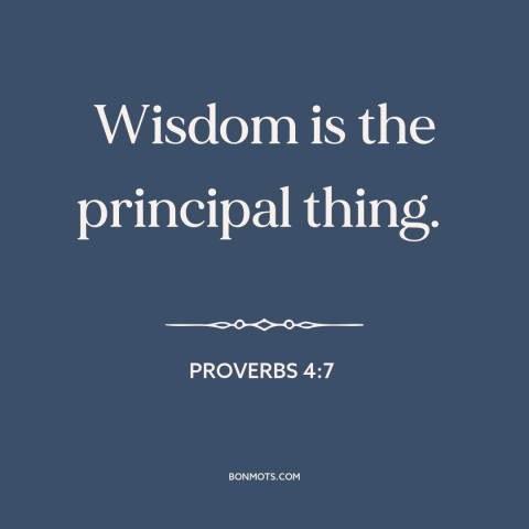 A quote from The Bible about wisdom: “Wisdom is the principal thing.”