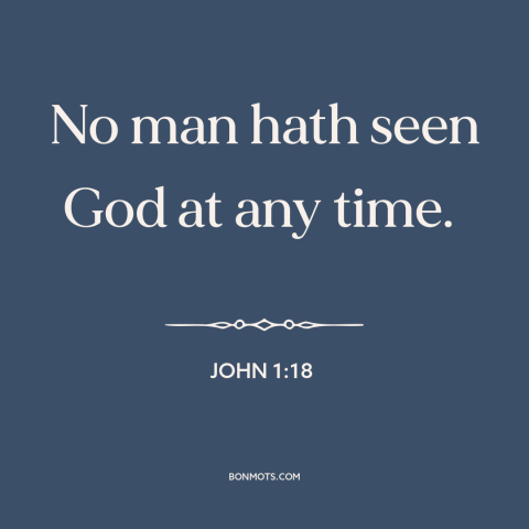 A quote from The Bible about nature of god: “No man hath seen God at any time.”