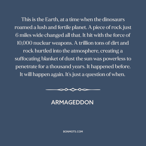 A quote from Armageddon about end of the world: “This is the Earth, at a time when the dinosaurs roamed a lush and…”