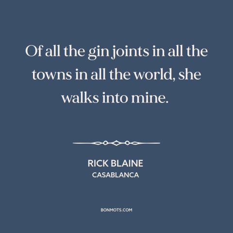 A quote from Casablanca about coincidence: “Of all the gin joints in all the towns in all the world, she walks into…”