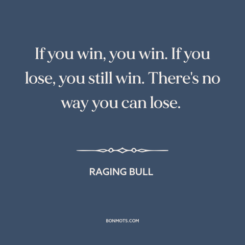 A quote from Raging Bull about winning and losing: “If you win, you win. If you lose, you still win. There's no way…”