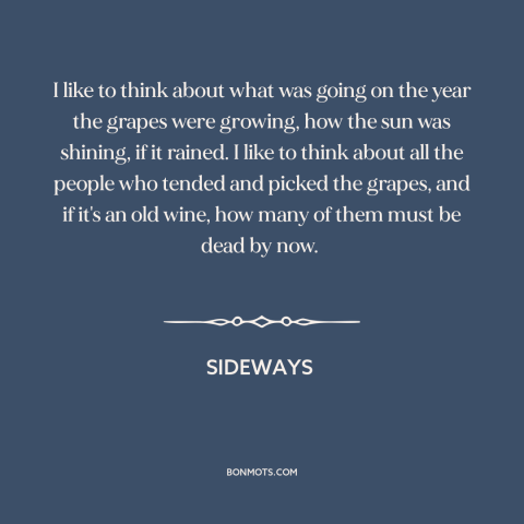 A quote from Sideways about wine: “I like to think about what was going on the year the grapes were growing, how the…”