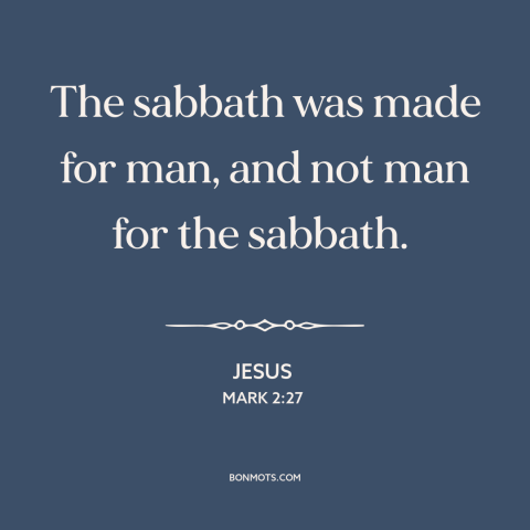 A quote by Jesus about sabbath: “The sabbath was made for man, and not man for the sabbath.”