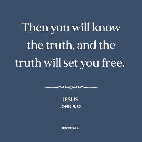 A quote by Jesus about finding the truth: “Then you will know the truth, and the truth will set you free.”