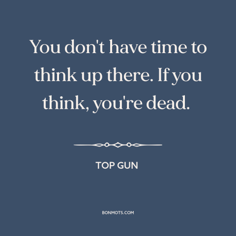 A quote from Top Gun about overthinking: “You don't have time to think up there. If you think, you're dead.”