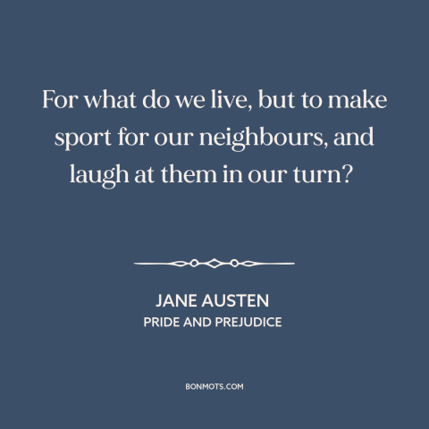 A quote by Jane Austen about purpose of life: “For what do we live, but to make sport for our neighbours, and laugh…”