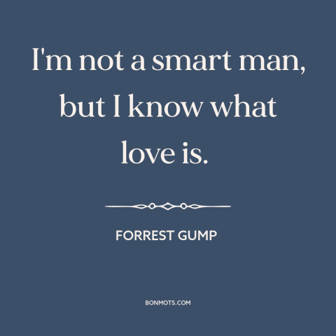 A quote from Forrest Gump about love: “I'm not a smart man, but I know what love is.”