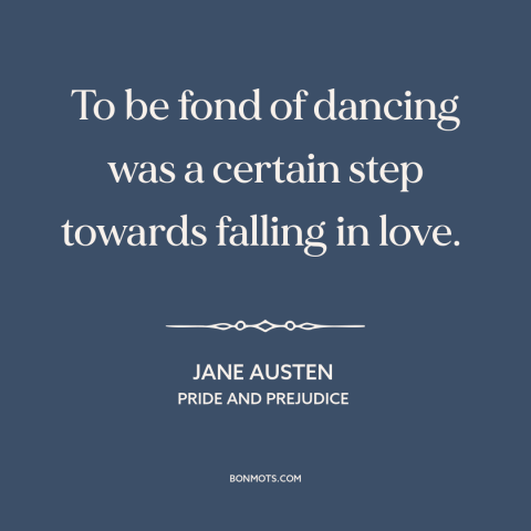 A quote by Jane Austen about dancing: “To be fond of dancing was a certain step towards falling in love.”