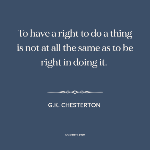 A quote by G.K. Chesterton about moral theory: “To have a right to do a thing is not at all the same…”