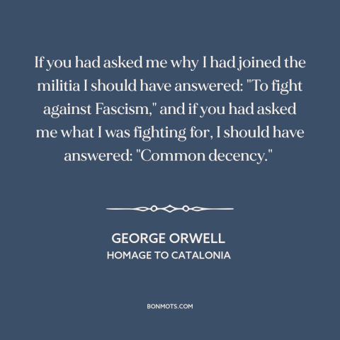 A quote by George Orwell about spanish civil war: “If you had asked me why I had joined the militia I should have…”