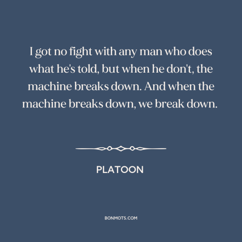 A quote from Platoon about chain of command: “I got no fight with any man who does what he's told, but when…”