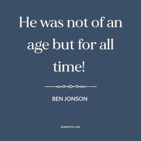 A quote by Ben Jonson about shakespeare: “He was not of an age but for all time!”