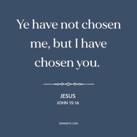 A quote by Jesus about predestination: “Ye have not chosen me, but I have chosen you.”