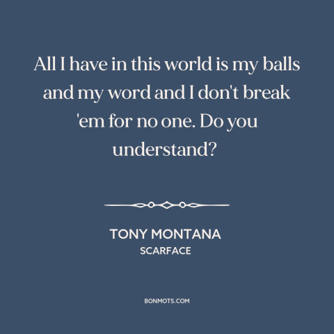 A quote from Scarface about keeping one's word: “All I have in this world is my balls and my word and I don't break 'em for…”