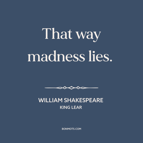 A quote by William Shakespeare about overthinking: “That way madness lies.”