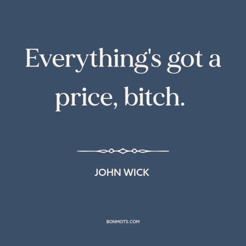 A quote from John Wick about prices: “Everything's got a price, bitch.”