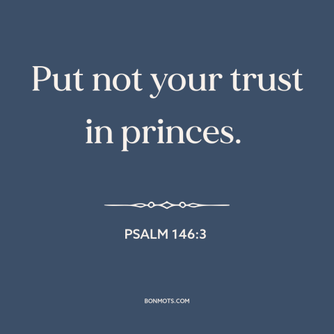 A quote from The Bible about god and politics: “Put not your trust in princes.”