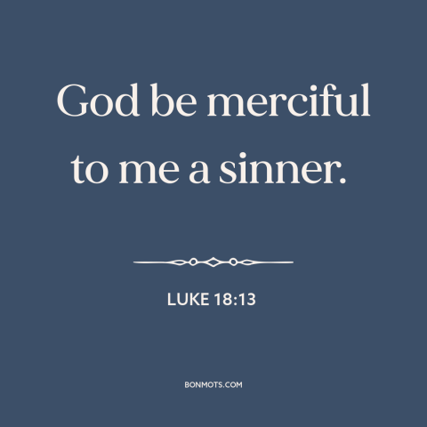 A quote from The Bible about god's mercy: “God be merciful to me a sinner.”