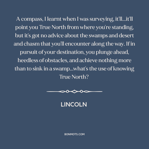 A quote from Lincoln about overcoming obstacles: “A compass, I learnt when I was surveying, it'll...it'll point you…”