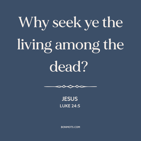 A quote by Jesus about jesus's resurrection: “Why seek ye the living among the dead?”