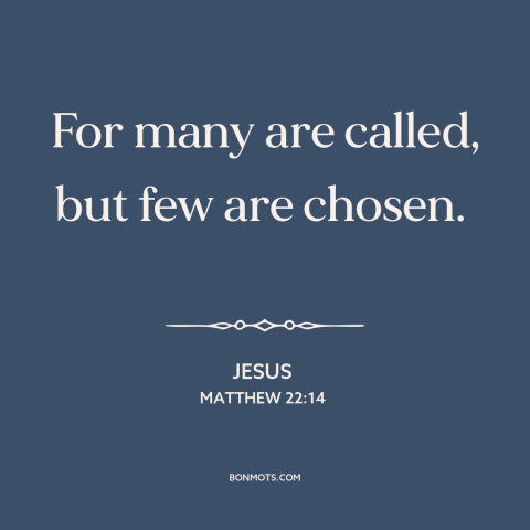 A quote by Jesus about the elect: “For many are called, but few are chosen.”