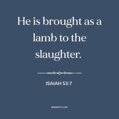 A quote from The Bible about innocent victims: “He is brought as a lamb to the slaughter.”