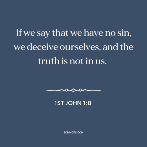 A quote from The Bible about sin: “If we say that we have no sin, we deceive ourselves, and the truth is not in us.”