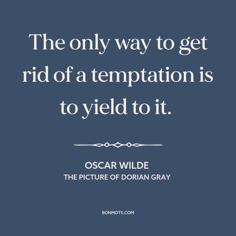 A quote by Oscar Wilde about resisting temptation: “The only way to get rid of a temptation is to yield to it.”