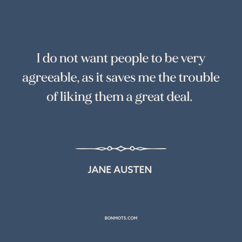 A quote by Jane Austen about misanthropy: “I do not want people to be very agreeable, as it saves me the trouble of…”