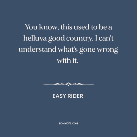 A quote from Easy Rider about American decline: “You know, this used to be a helluva good country. I can't understand…”