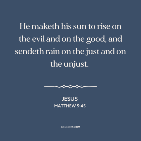 A quote by Jesus about the human condition: “He maketh his sun to rise on the evil and on the good, and sendeth rain on the…”