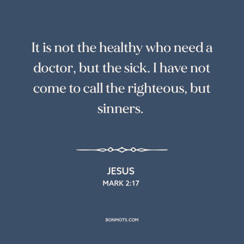 A quote by Jesus about repentance: “It is not the healthy who need a doctor, but the sick. I have not come…”