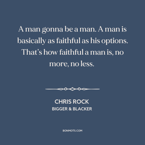 A quote by Chris Rock about infidelity: “A man gonna be a man. A man is basically as faithful as his options.”