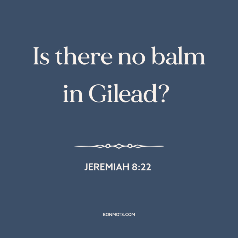 A quote from The Bible about consolation: “Is there no balm in Gilead?”